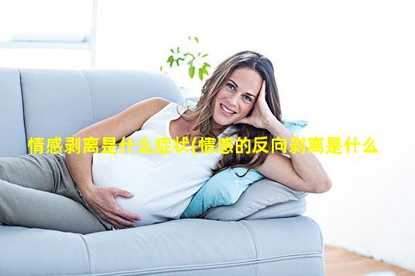 情感剥离是什么症状(情感的反向剥离是什么)