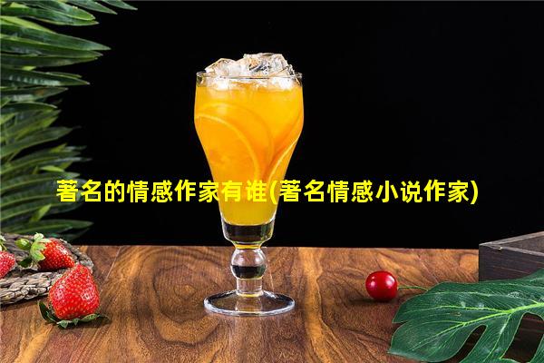 著名的情感作家有谁(著名情感小说作家)