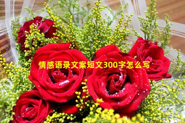 情感语录文案短文300字怎么写