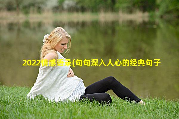 2022情感语录(句句深入人心的经典句子)