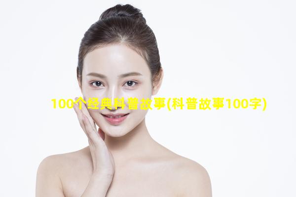 100个经典科普故事(科普故事100字)