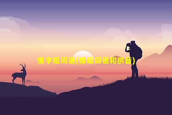 情字组词语(情组词语和拼音)