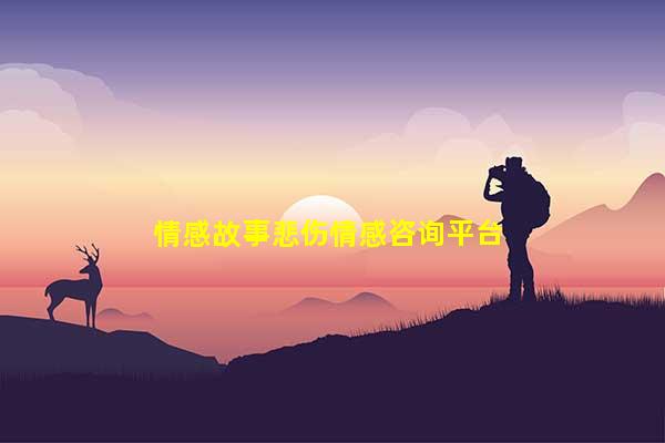 情感故事悲伤情感咨询平台