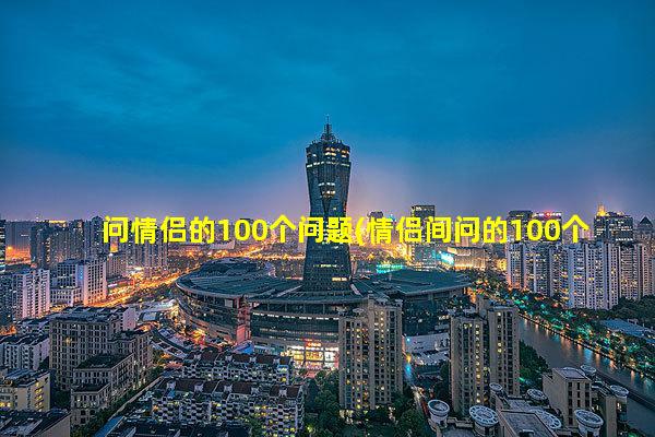 问情侣的100个问题(情侣间问的100个问题)