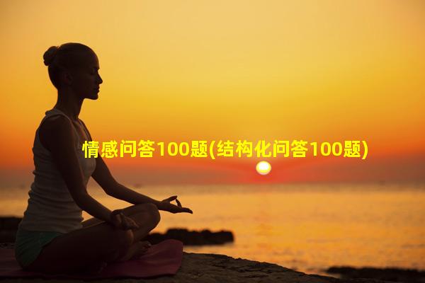 情感问答100题(结构化问答100题)