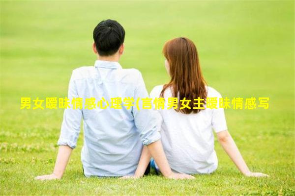 男女暧昧情感心理学(言情男女主暧昧情感写的好)