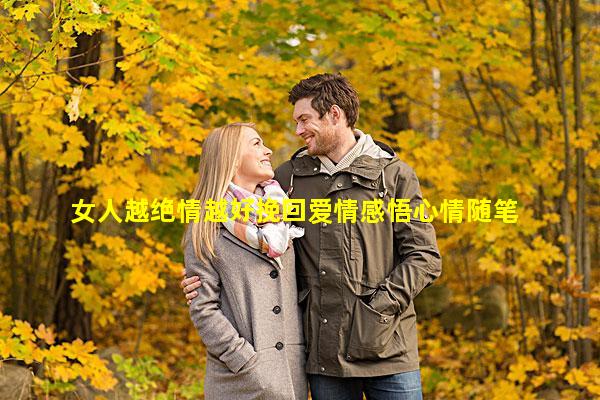 女人越绝情越好挽回爱情感悟心情随笔