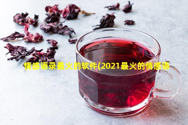 情感语录最火的软件(2021最火的情感语录视频)