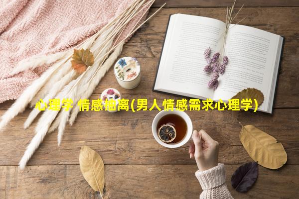 心理学 情感抽离(男人情感需求心理学)