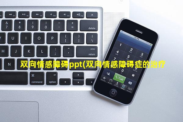 双向情感障碍ppt(双向情感障碍症的治疗时间一般多久)