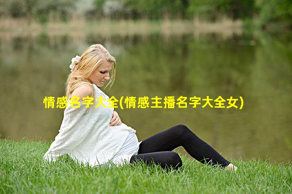 情感名字大全(情感主播名字大全女)