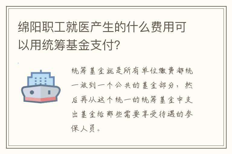 绵阳职工就医产生的什么费用可以用统筹基金支付？