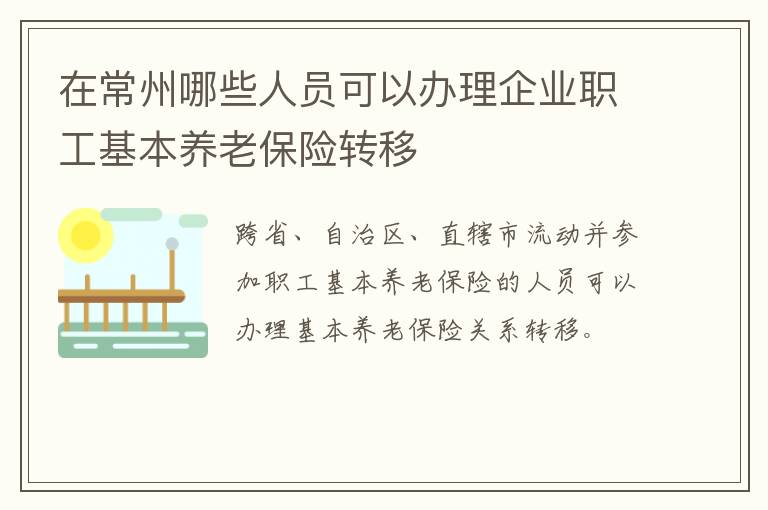 在常州哪些人员可以办理企业职工基本养老保险转移