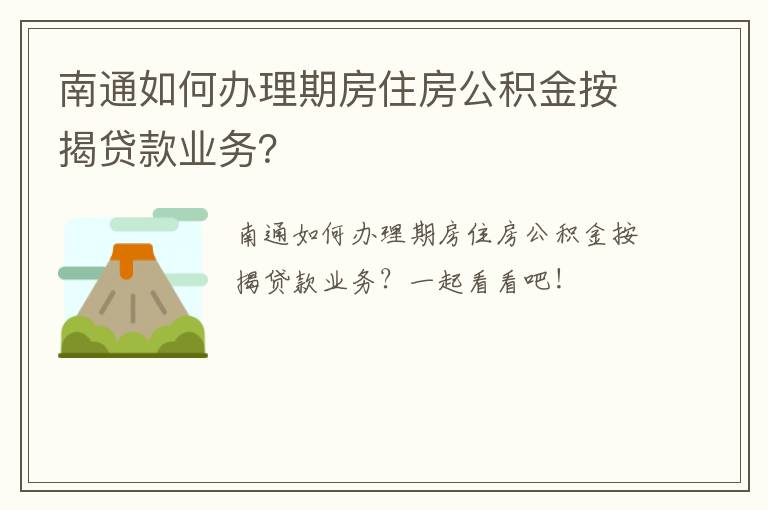 南通如何办理期房住房公积金按揭贷款业务？