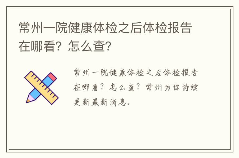 常州一院健康体检之后体检报告在哪看？怎么查？