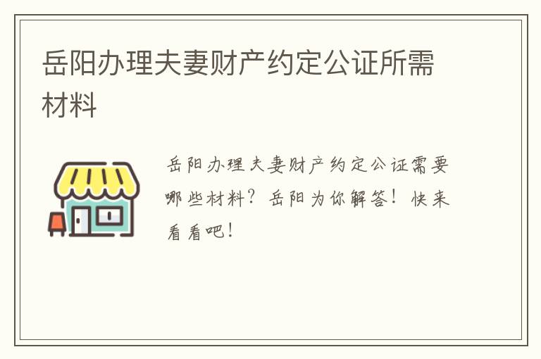 岳阳办理夫妻财产约定公证所需材料