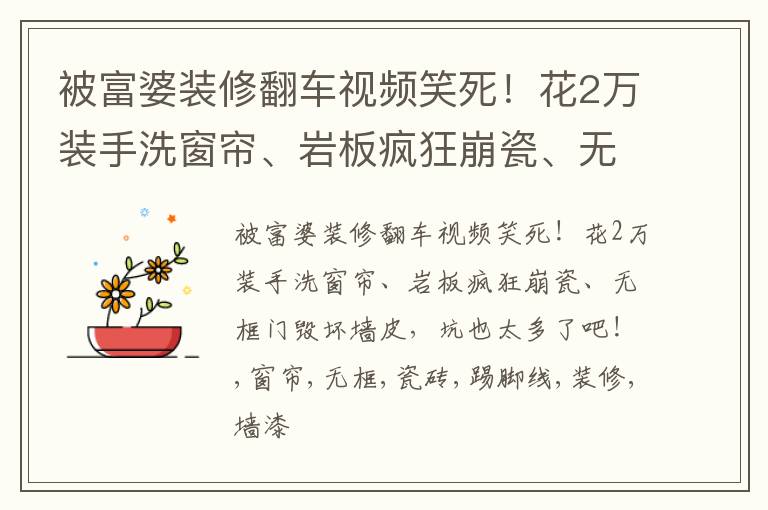 被富婆装修翻车视频笑死！花2万装手洗窗帘、岩板疯狂崩瓷、无框门毁坏墙皮，坑也太多了吧！