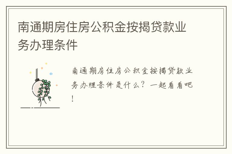 南通期房住房公积金按揭贷款业务办理条件